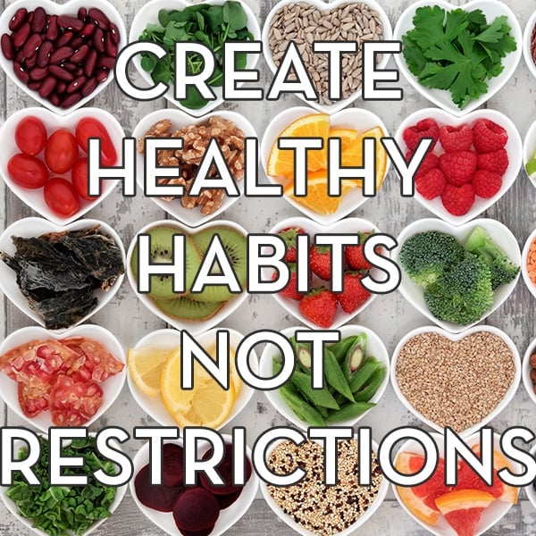 Create Healthy Habits, Not Restrictions